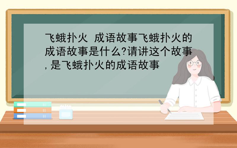 飞蛾扑火 成语故事飞蛾扑火的成语故事是什么?请讲这个故事,是飞蛾扑火的成语故事