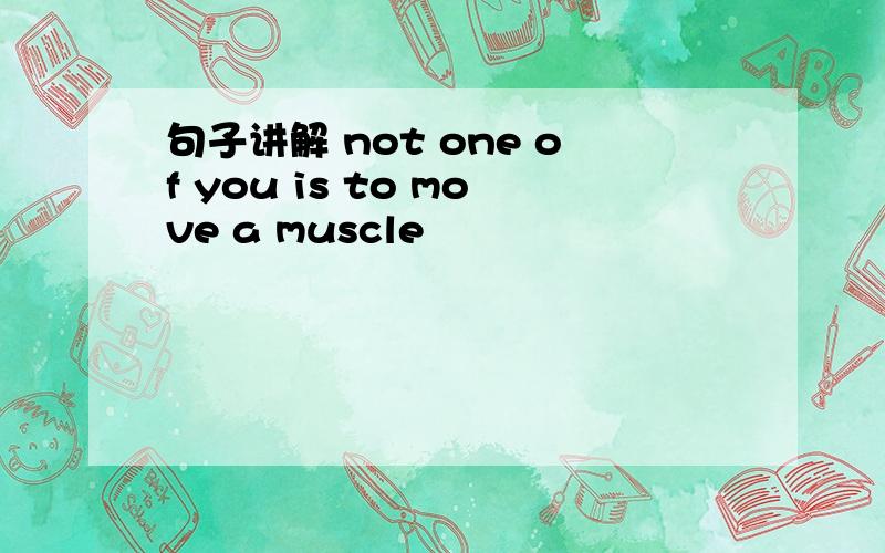 句子讲解 not one of you is to move a muscle