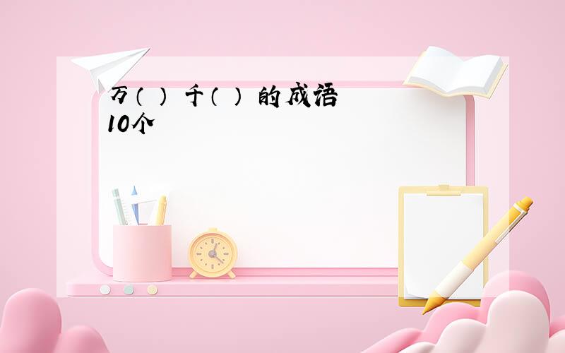 万（ ） 千（ ） 的成语 10个