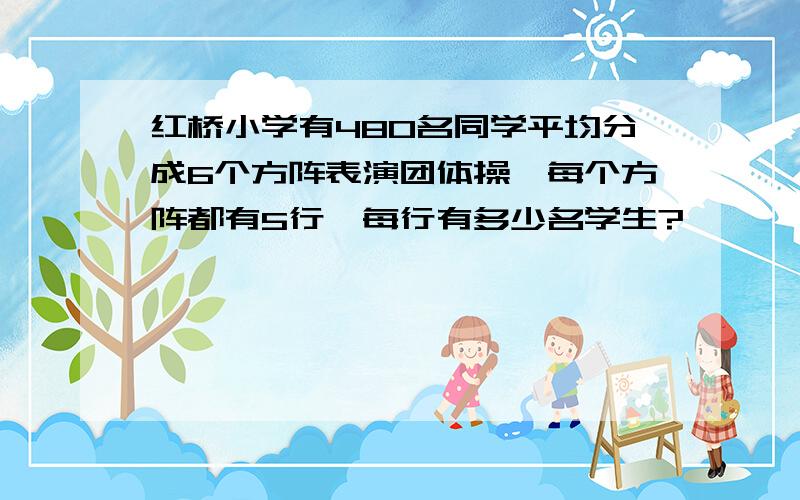 红桥小学有480名同学平均分成6个方阵表演团体操,每个方阵都有5行,每行有多少名学生?