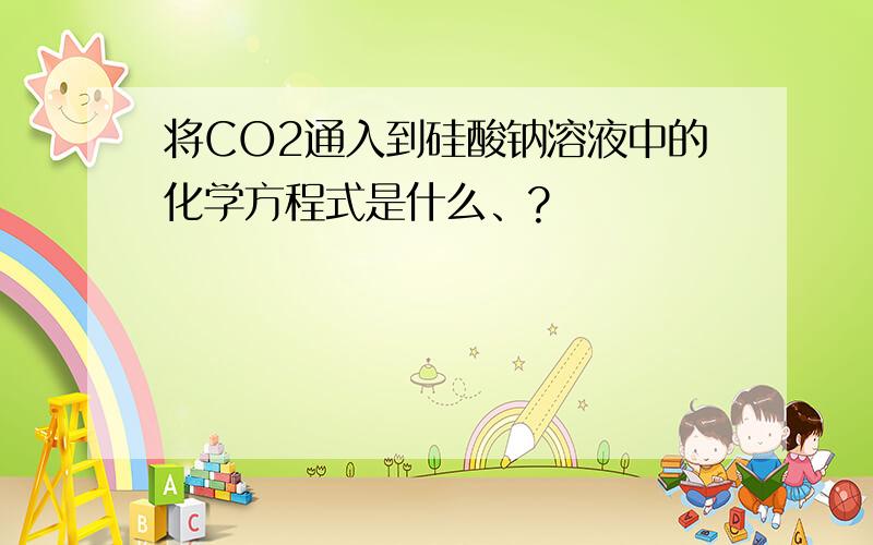 将CO2通入到硅酸钠溶液中的化学方程式是什么、?