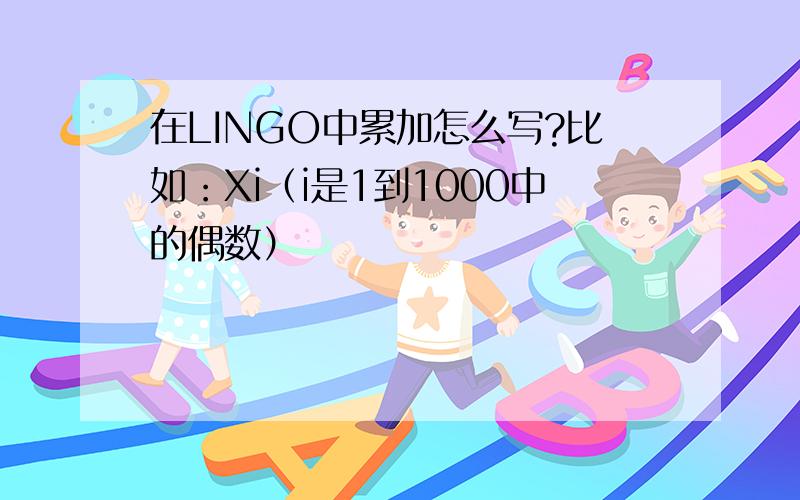 在LINGO中累加怎么写?比如：Xi（i是1到1000中的偶数）