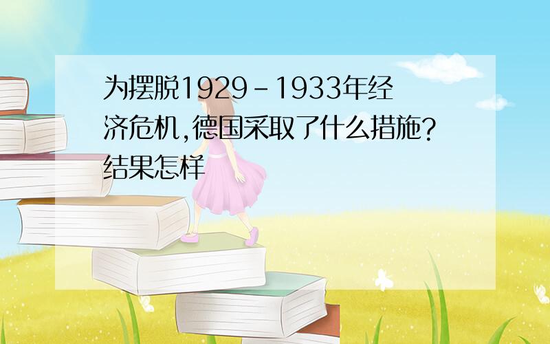 为摆脱1929-1933年经济危机,德国采取了什么措施?结果怎样