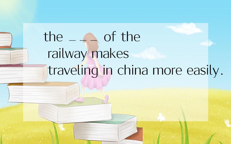 the ___ of the railway makes traveling in china more easily.