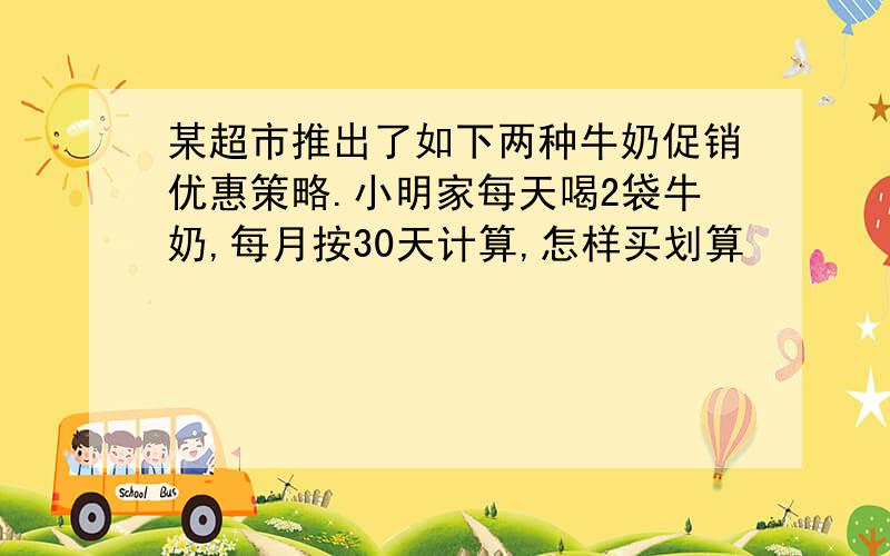 某超市推出了如下两种牛奶促销优惠策略.小明家每天喝2袋牛奶,每月按30天计算,怎样买划算