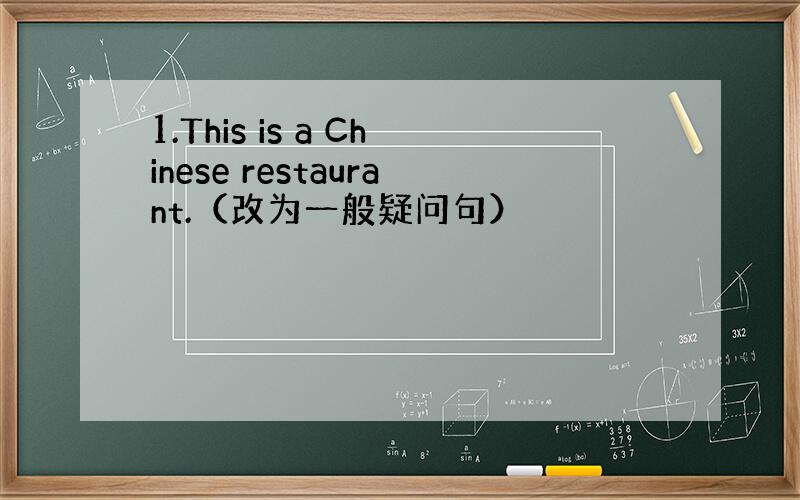 1.This is a Chinese restaurant.（改为一般疑问句）