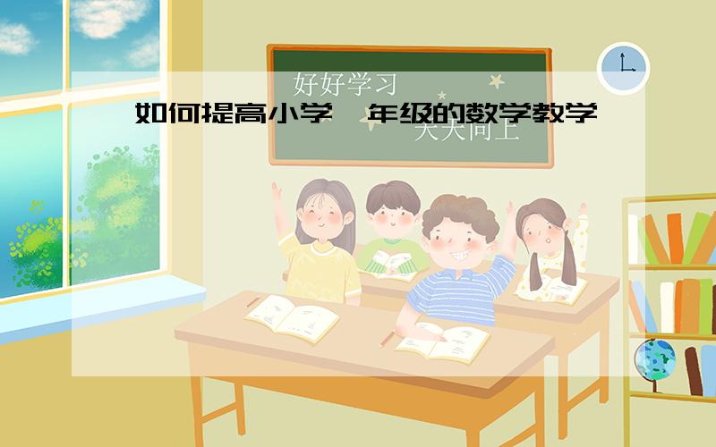 如何提高小学一年级的数学教学