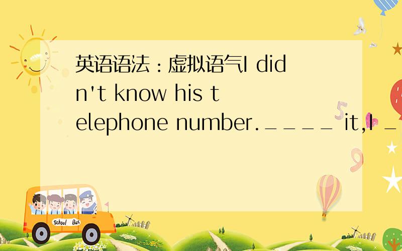 英语语法：虚拟语气I didn't know his telephone number.____ it,I ____ t