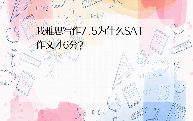 我雅思写作7.5为什么SAT作文才6分?