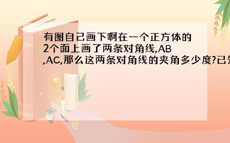 有图自己画下啊在一个正方体的2个面上画了两条对角线,AB,AC,那么这两条对角线的夹角多少度?已知OB.OC.OD为∠A