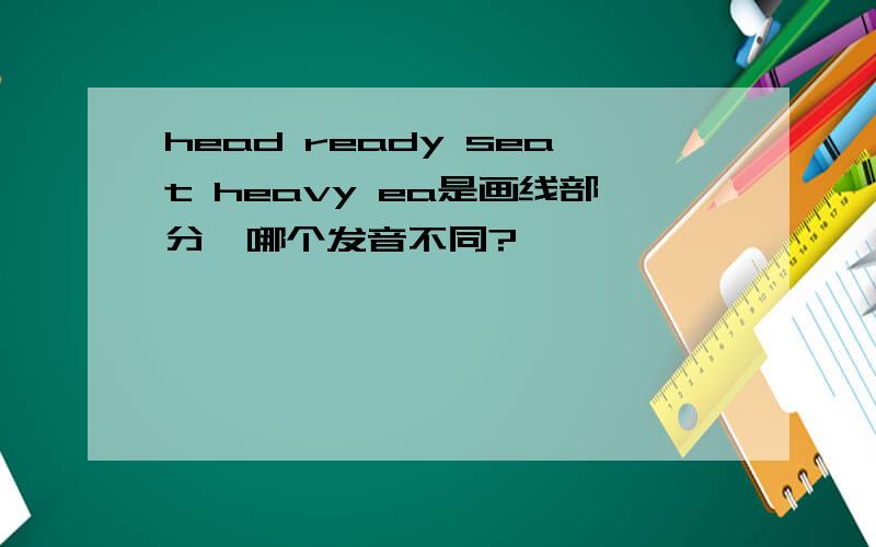 head ready seat heavy ea是画线部分,哪个发音不同?