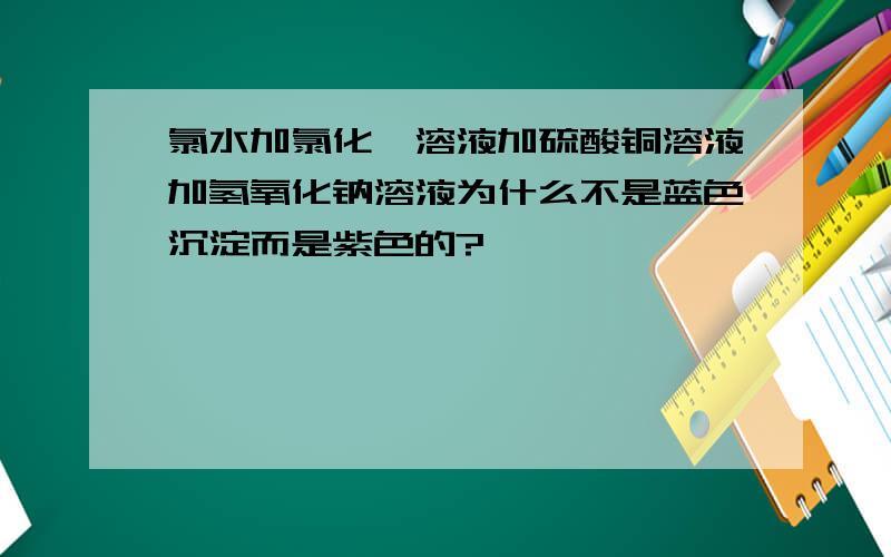 氯水加氯化钡溶液加硫酸铜溶液加氢氧化钠溶液为什么不是蓝色沉淀而是紫色的?