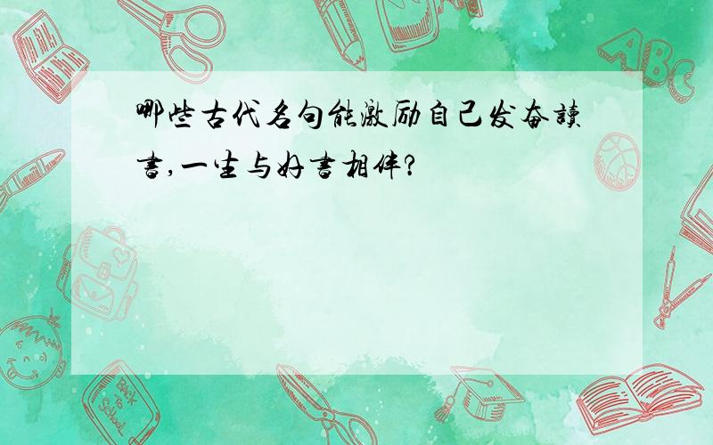 哪些古代名句能激励自己发奋读书,一生与好书相伴?