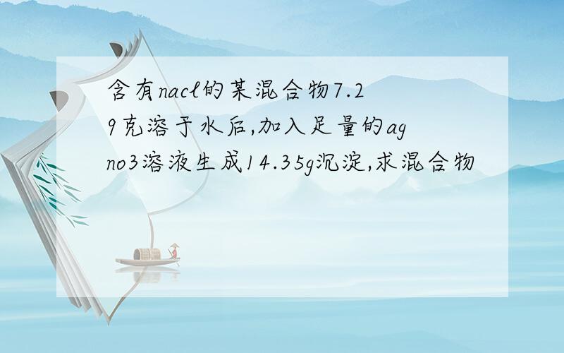 含有nacl的某混合物7.29克溶于水后,加入足量的agno3溶液生成14.35g沉淀,求混合物