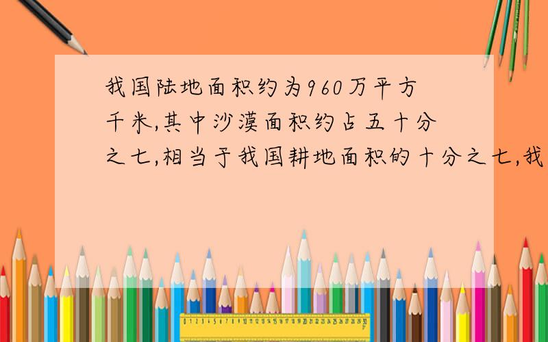 我国陆地面积约为960万平方千米,其中沙漠面积约占五十分之七,相当于我国耕地面积的十分之七,我国耕地面积有多少万平方千米