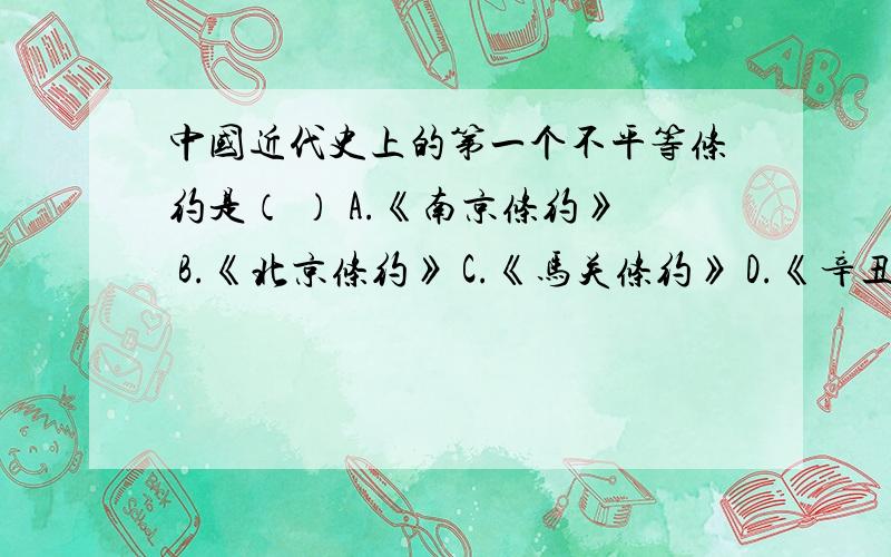 中国近代史上的第一个不平等条约是（ ） A.《南京条约》 B.《北京条约》 C.《马关条约》 D.《辛丑条约拜