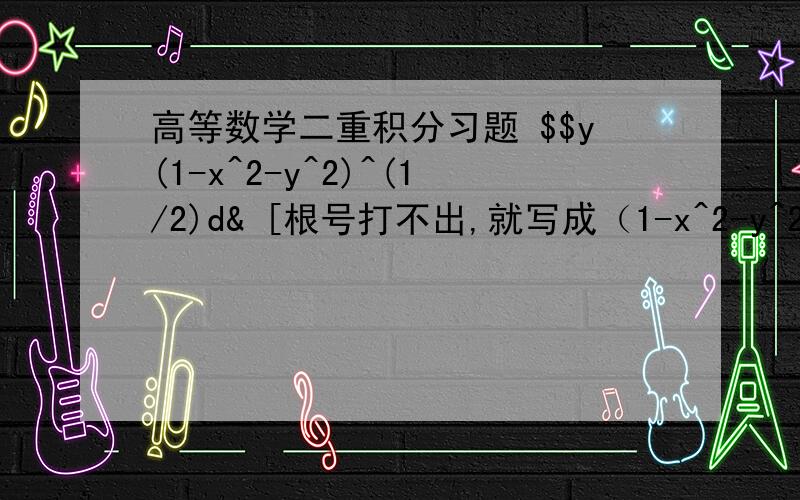 高等数学二重积分习题 $$y(1-x^2-y^2)^(1/2)d& [根号打不出,就写成（1-x^2-y^2)的1/2次