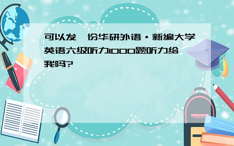 可以发一份华研外语·新编大学英语六级听力1000题听力给我吗?