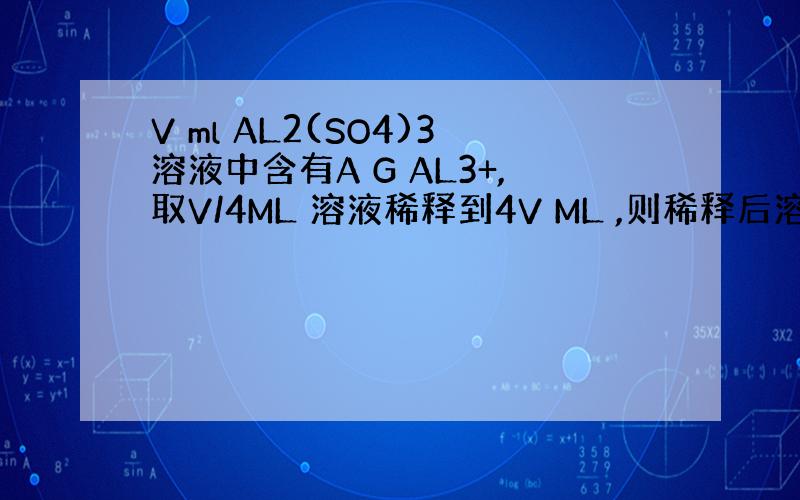 V ml AL2(SO4)3溶液中含有A G AL3+,取V/4ML 溶液稀释到4V ML ,则稀释后溶液中SO42-的