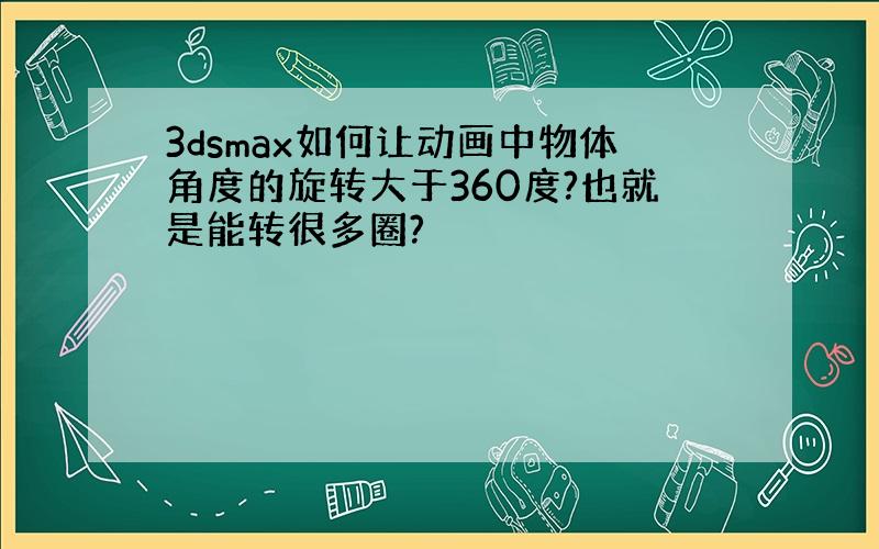 3dsmax如何让动画中物体角度的旋转大于360度?也就是能转很多圈?