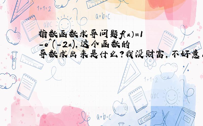 指数函数求导问题f（x）=1-e^(-2x),这个函数的导数求出来是什么?我没财富,不好意思