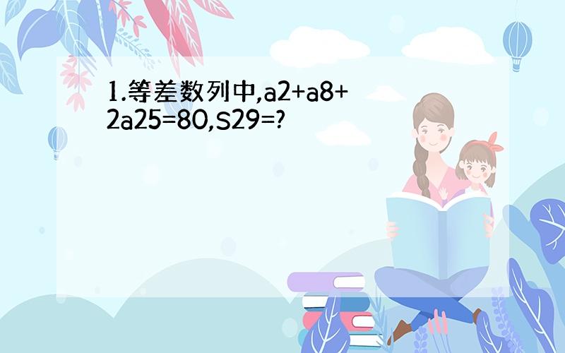 1.等差数列中,a2+a8+2a25=80,S29=?