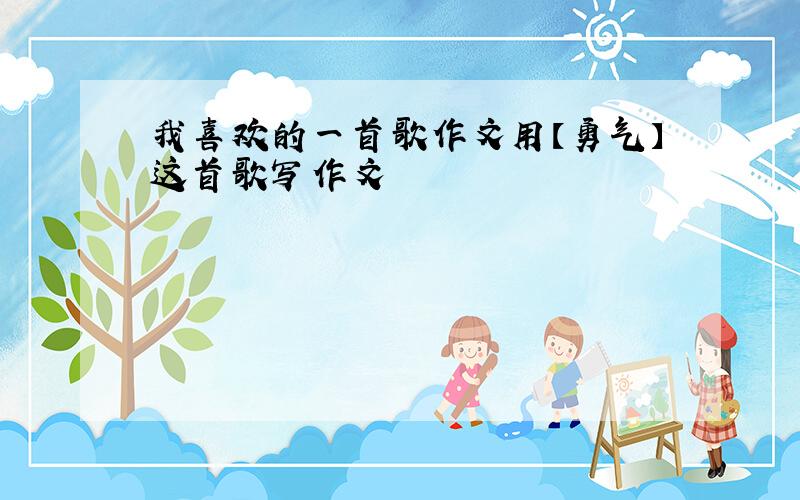 我喜欢的一首歌作文用【勇气】这首歌写作文