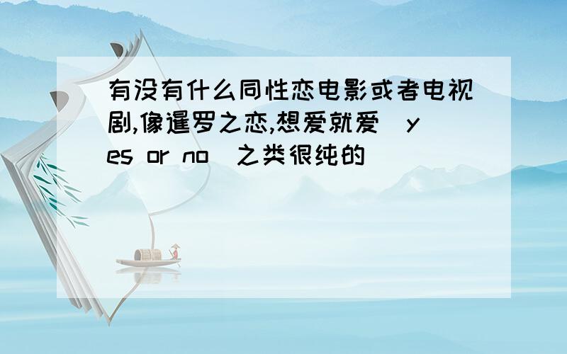 有没有什么同性恋电影或者电视剧,像暹罗之恋,想爱就爱（yes or no）之类很纯的