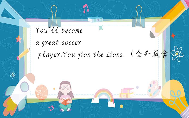 You'll become a great soccer player.You jion the Lions.（合并成含