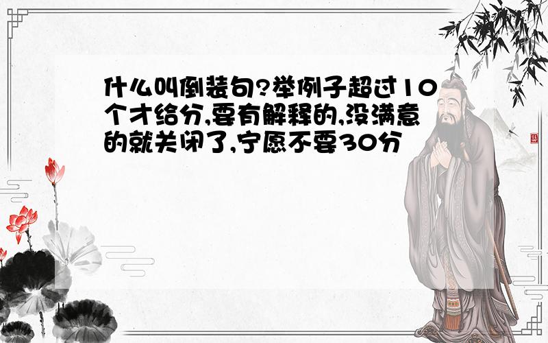 什么叫倒装句?举例子超过10个才给分,要有解释的,没满意的就关闭了,宁愿不要30分