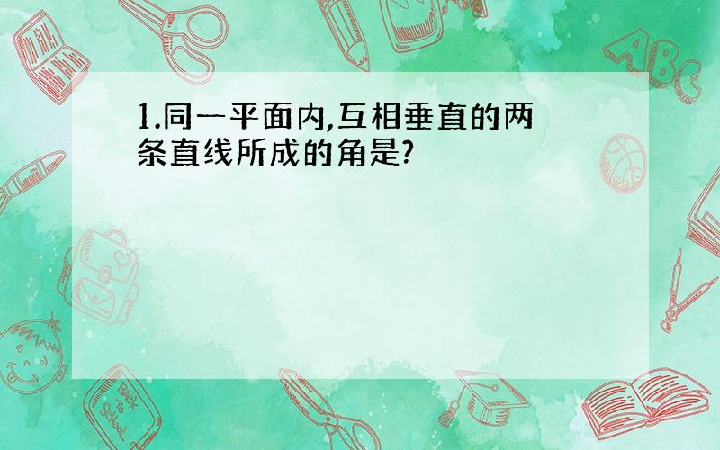 1.同一平面内,互相垂直的两条直线所成的角是?