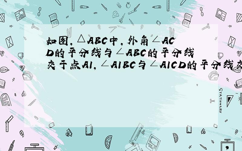 如图，△ABC中，外角∠ACD的平分线与∠ABC的平分线交于点A1，∠A1BC与∠A1CD的平分线交于点A2，则∠A2与