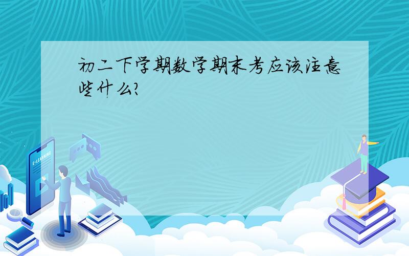 初二下学期数学期末考应该注意些什么?