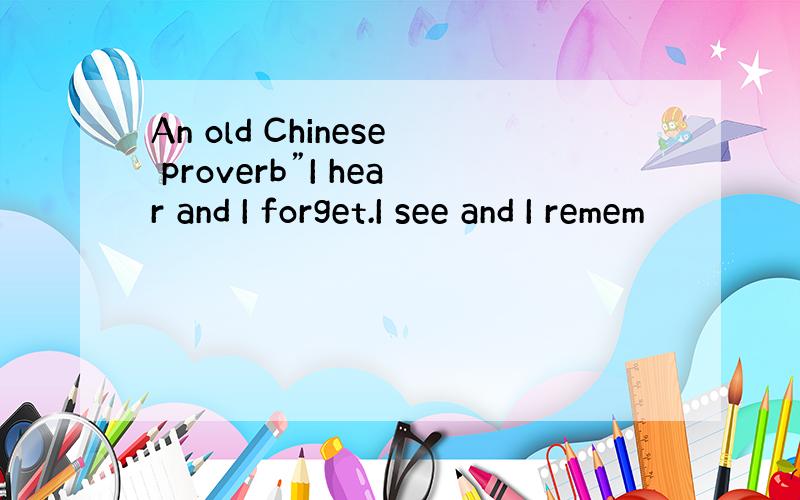 An old Chinese proverb”I hear and I forget.I see and I remem