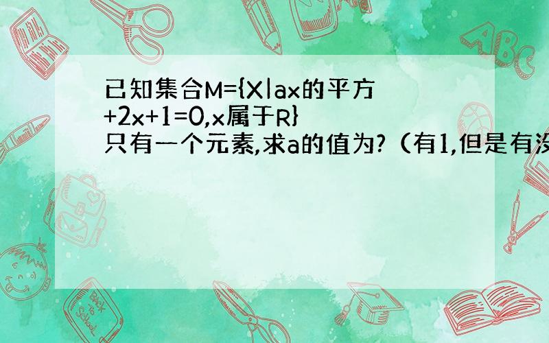 已知集合M={X|ax的平方+2x+1=0,x属于R} 只有一个元素,求a的值为?（有1,但是有没有0呢?