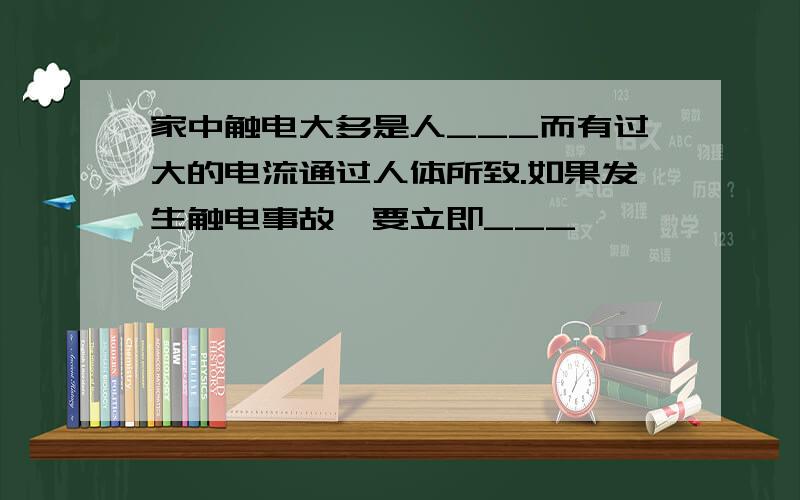 家中触电大多是人___而有过大的电流通过人体所致.如果发生触电事故,要立即___