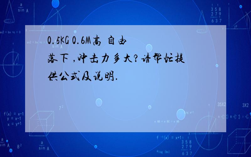 0.5KG 0.6M高 自由落下 ,冲击力多大?请帮忙提供公式及说明.