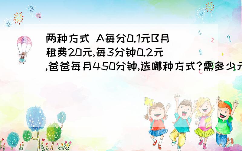 两种方式 A每分0.1元B月租费20元,每3分钟0.2元,爸爸每月450分钟,选哪种方式?需多少元?750分钟呢?