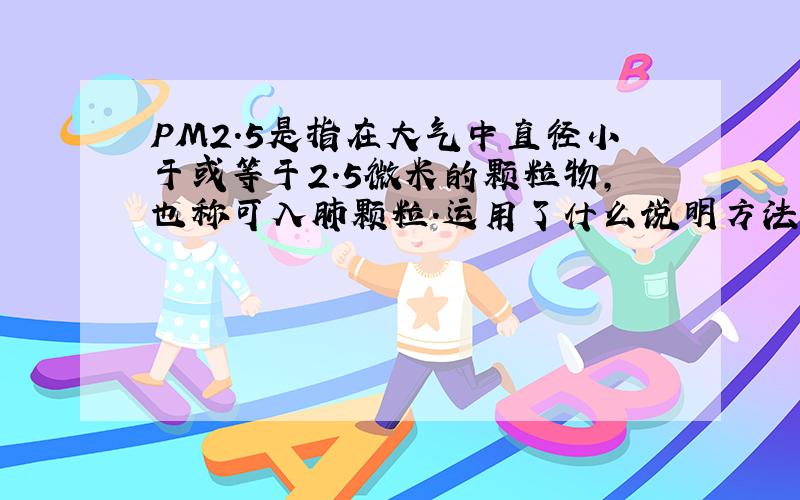 PM2.5是指在大气中直径小于或等于2.5微米的颗粒物,也称可入肺颗粒.运用了什么说明方法