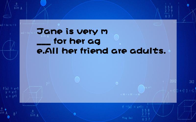 Jane is very m___ for her age.All her friend are adults.