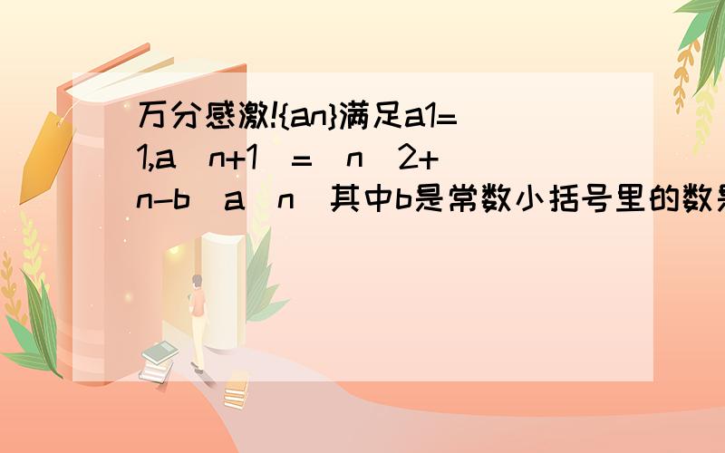 万分感激!{an}满足a1=1,a(n+1)=(n^2+n-b)a(n)其中b是常数小括号里的数是下角标,^2是平方问{