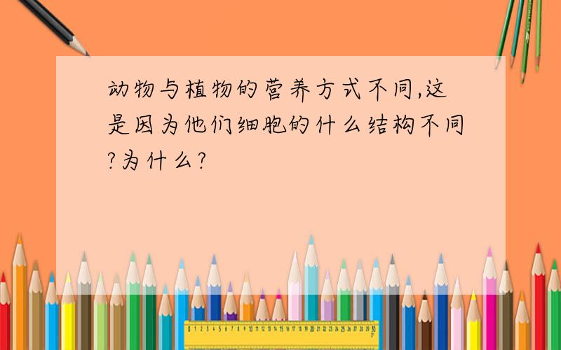 动物与植物的营养方式不同,这是因为他们细胞的什么结构不同?为什么?