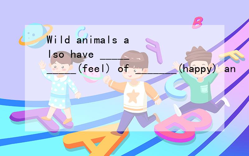 Wild animals also have __________(feel) of _______(happy) an