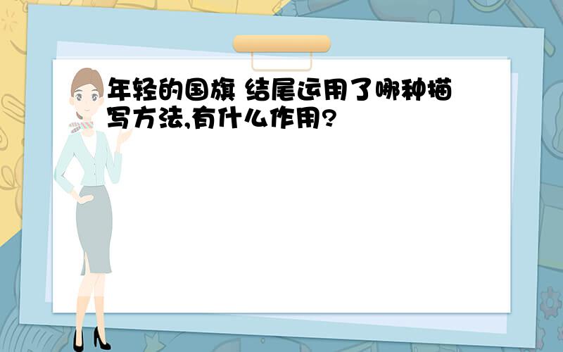 年轻的国旗 结尾运用了哪种描写方法,有什么作用?