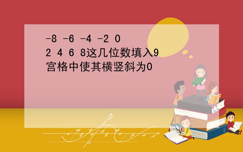 -8 -6 -4 -2 0 2 4 6 8这几位数填入9宫格中使其横竖斜为0