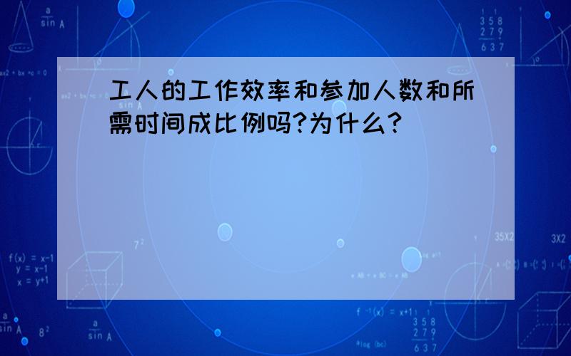 工人的工作效率和参加人数和所需时间成比例吗?为什么?