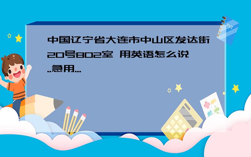 中国辽宁省大连市中山区发达街20号802室 用英语怎么说..急用...