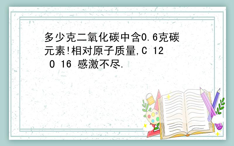 多少克二氧化碳中含0.6克碳元素!相对原子质量,C 12 O 16 感激不尽.