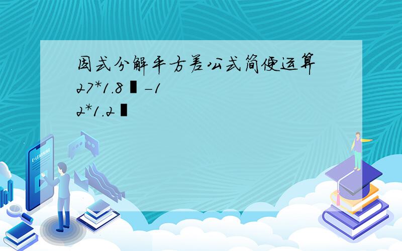 因式分解平方差公式简便运算 27*1.8²-12*1.2²