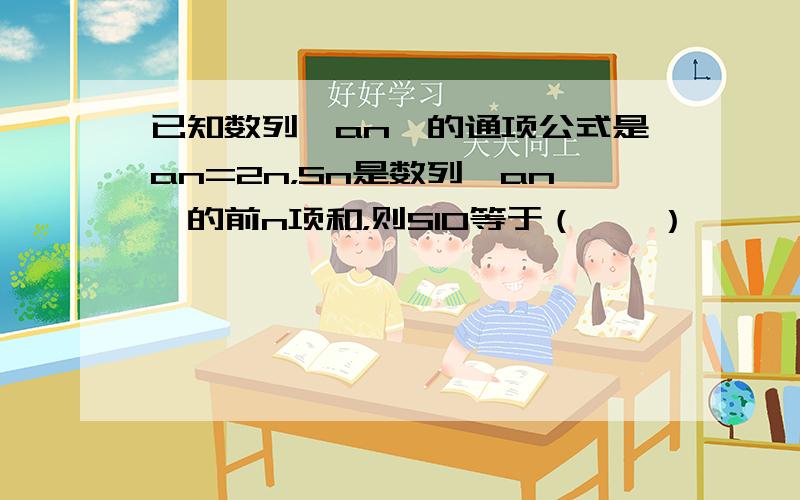 已知数列{an}的通项公式是an=2n，Sn是数列{an}的前n项和，则S10等于（　　）